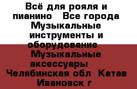 Всё для рояля и пианино - Все города Музыкальные инструменты и оборудование » Музыкальные аксессуары   . Челябинская обл.,Катав-Ивановск г.